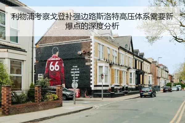 利物浦考察戈登补强边路斯洛特高压体系需要新爆点的深度分析